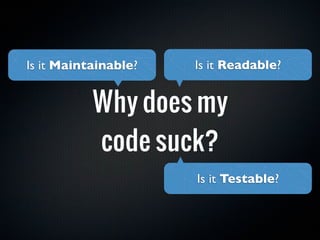 Is it Maintainable?   Is it Readable?


           Why does my
           code suck?
                      Is it Testable?
 