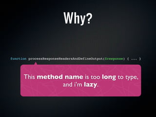 Why?

function processResponseHeadersAndDefineOutput($response) { ... }




      This method name is too long to type,
  ...