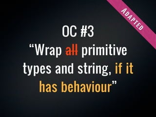 Ad
                     ap
       OC #3




                      te
                          d
 “Wrap all primitive
types and string, if it
   has behaviour”
 