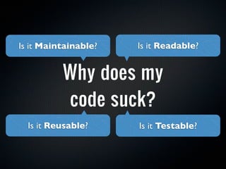 Is it Maintainable?   Is it Readable?


          Why does my
          code suck?
  Is it Reusable?     Is it Testable?
 