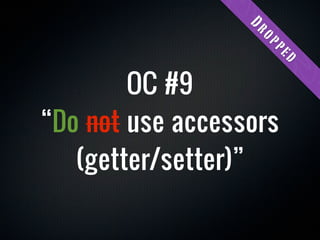 Dr
                   op
                    pe
                        d
        OC #9
“Do not use accessors
   (getter/setter)”
 