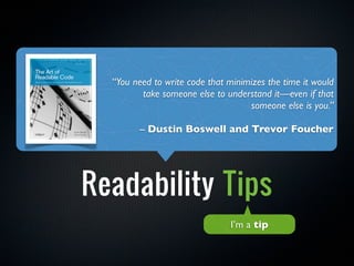 “You need to write code that minimizes the time it would


Object Calisthenics
           take someone else to understand it—even if that
                                      someone else is you.”



         +
           -- Dustin Boswell and Trevor Foucher




 Readability Tips
                                 I’m a tip
 