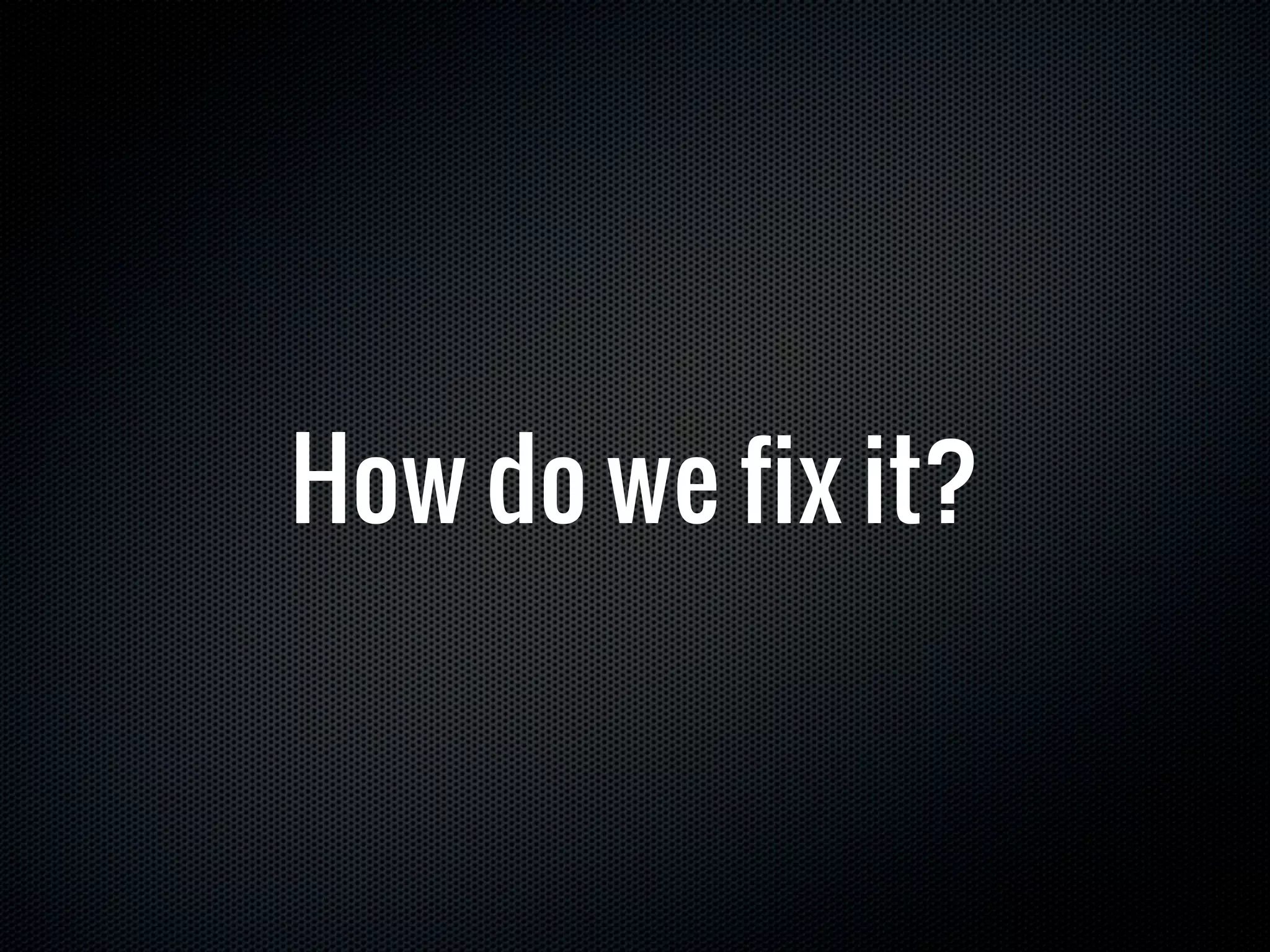 How do we fix it?
 