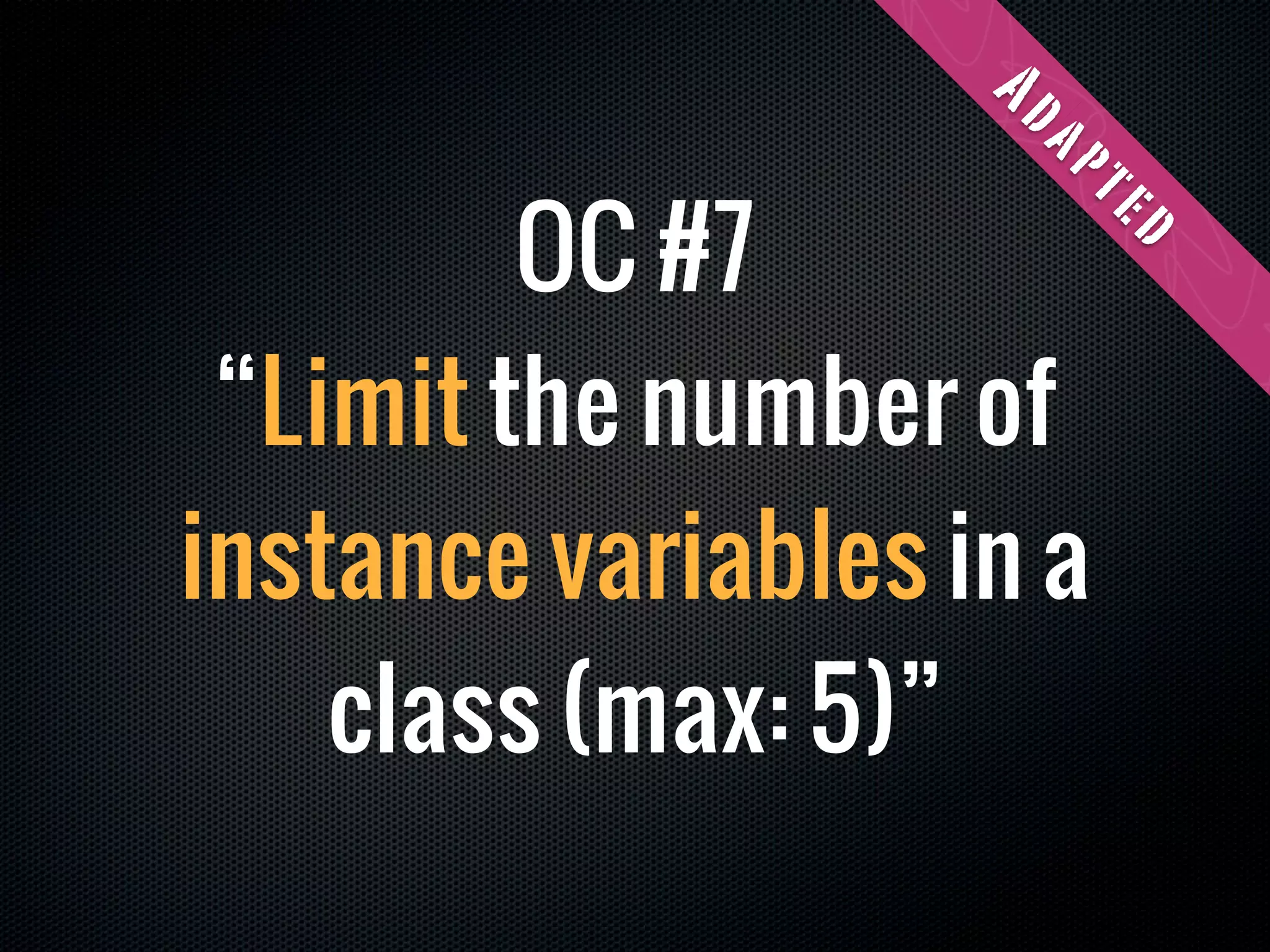 Ad
                     ap
         OC #7




                      te
                          d
 “Limit the number of
instance variables in a
    class (max: 5)”
 