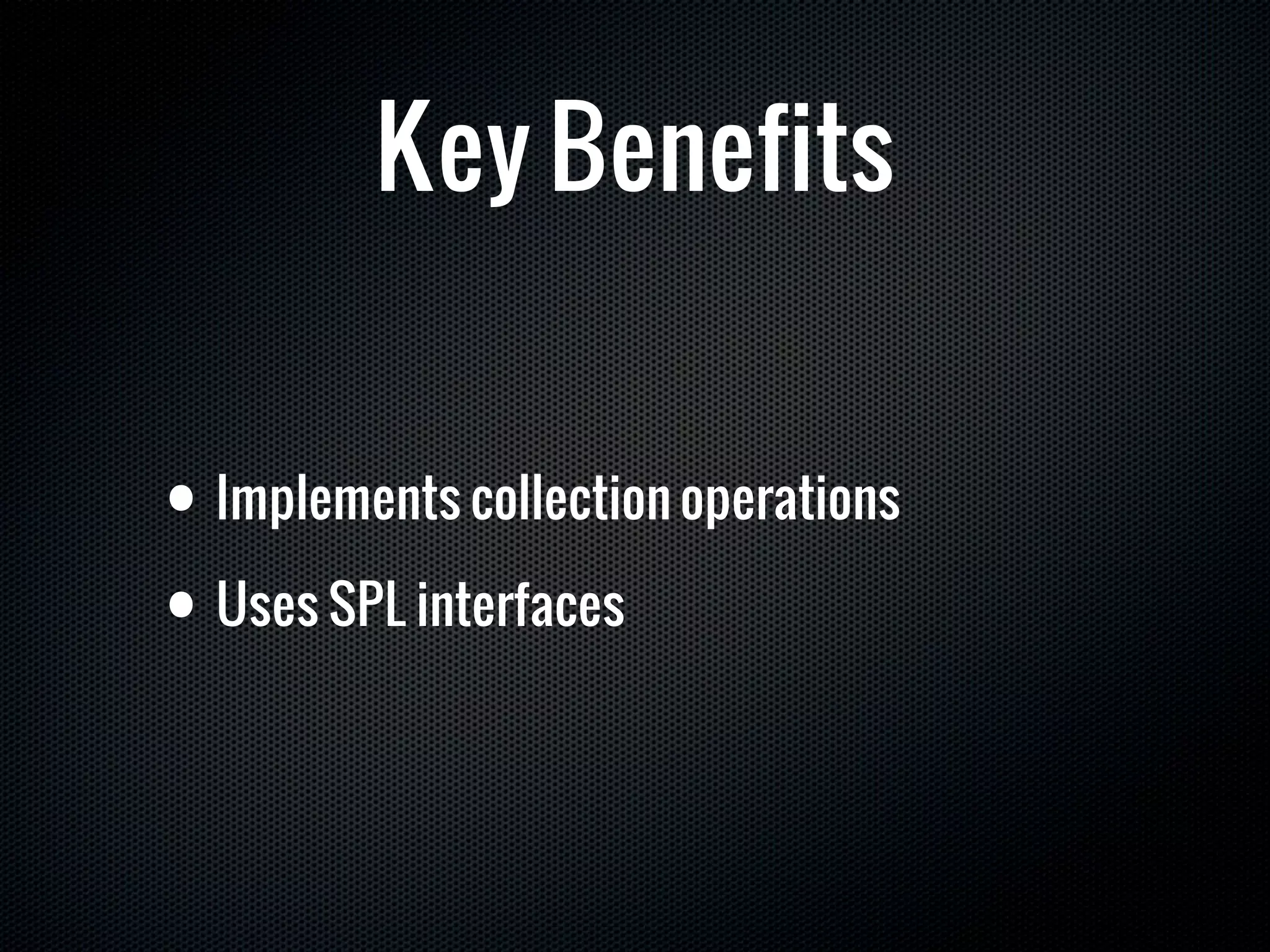 Key Benefits


• Implements collection operations

• Uses SPL interfaces
 