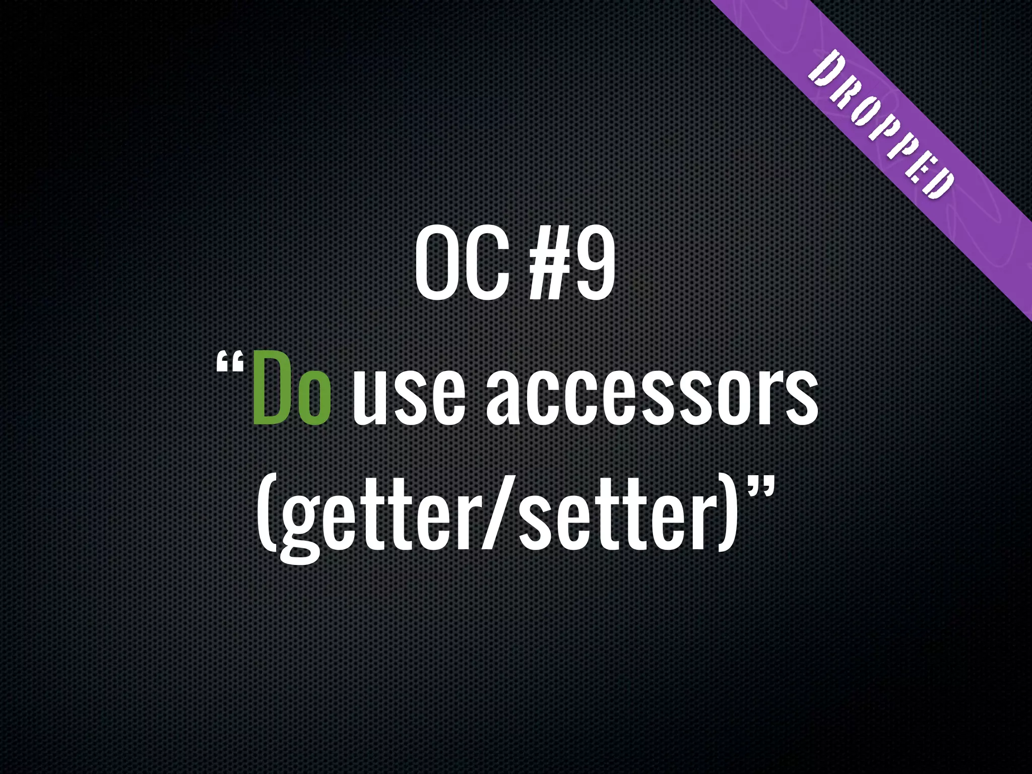Dr
                    op
                    pe
                     d
      OC #9
“Do use accessors
 (getter/setter)”
 