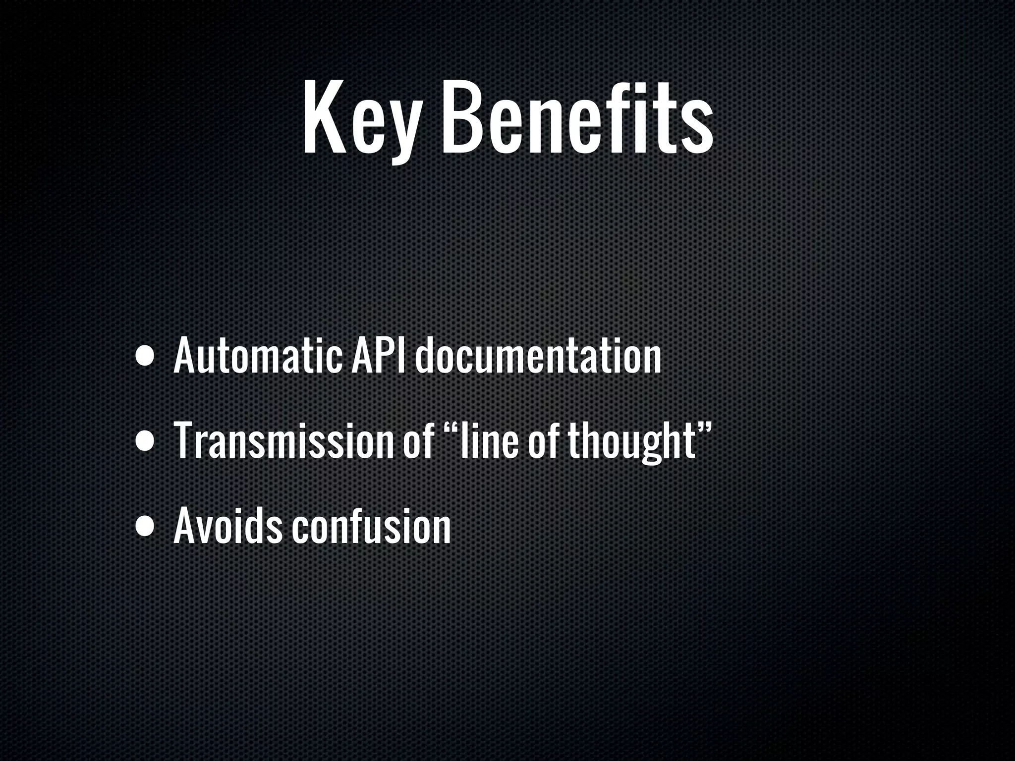 Key Benefits

• Automatic API documentation
• Transmission of “line of thought”
• Avoids confusion
 