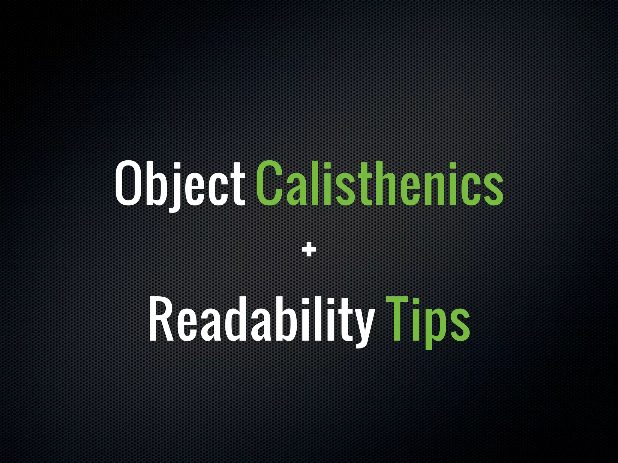 Object Calisthenics
         +
 Readability Tips
 