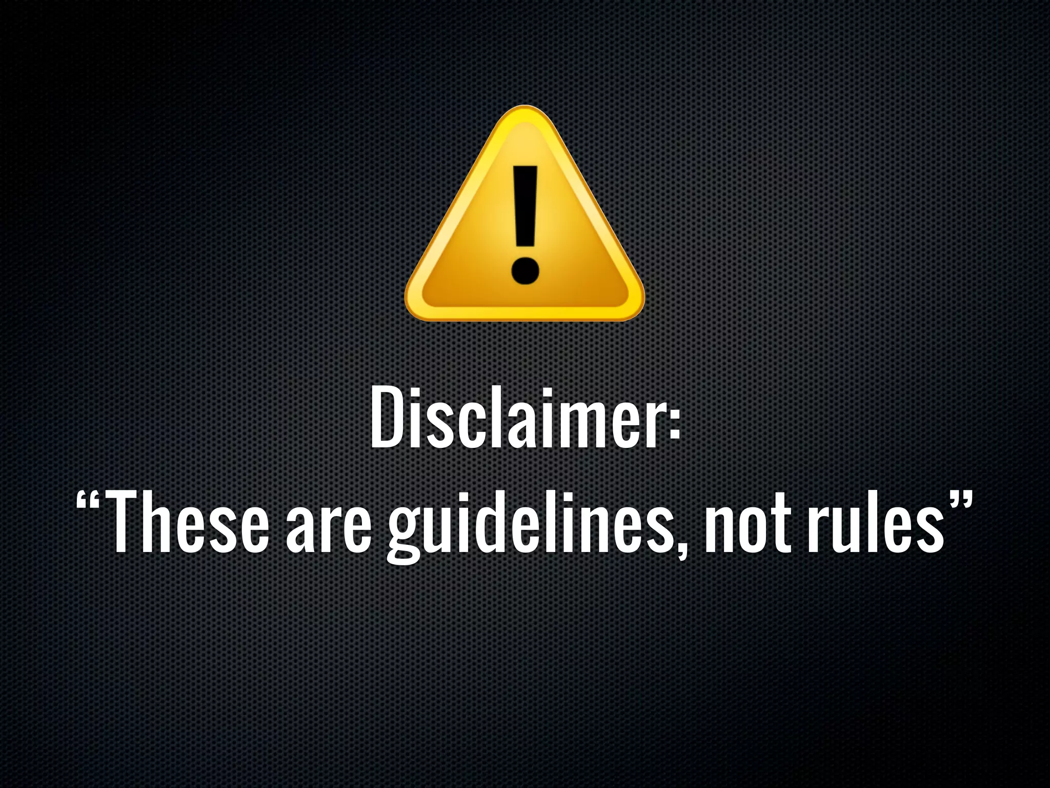 Disclaimer:
“These are guidelines, not rules”
 