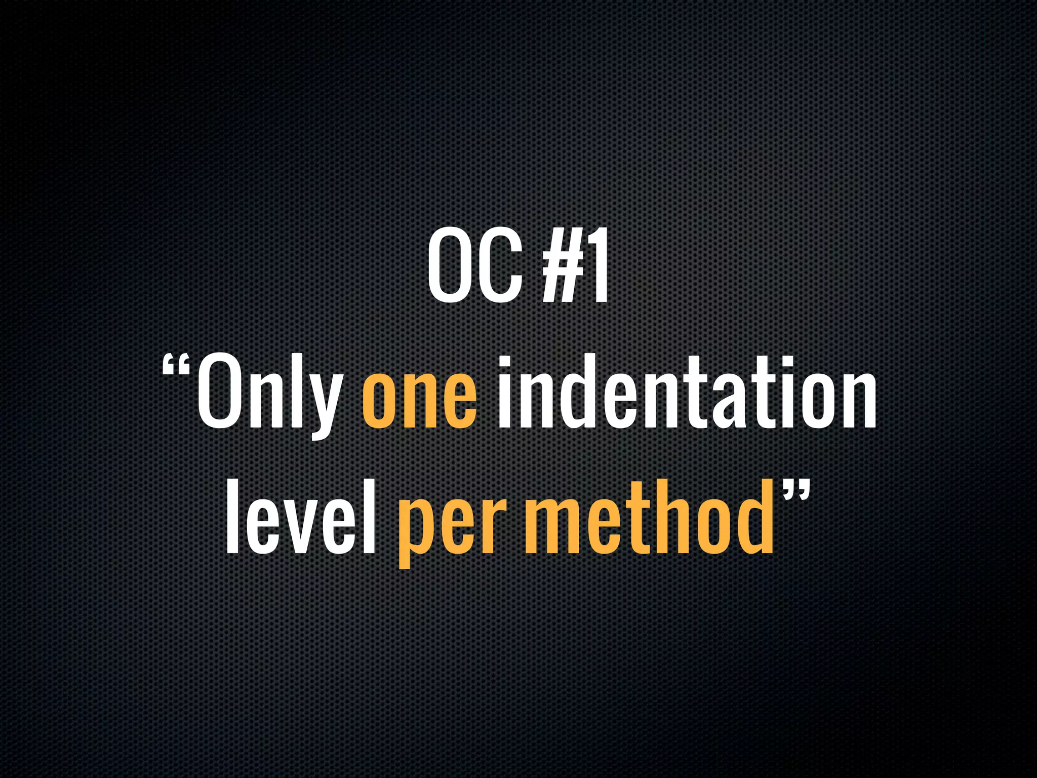 OC #1
“Only one indentation
  level per method”
 
