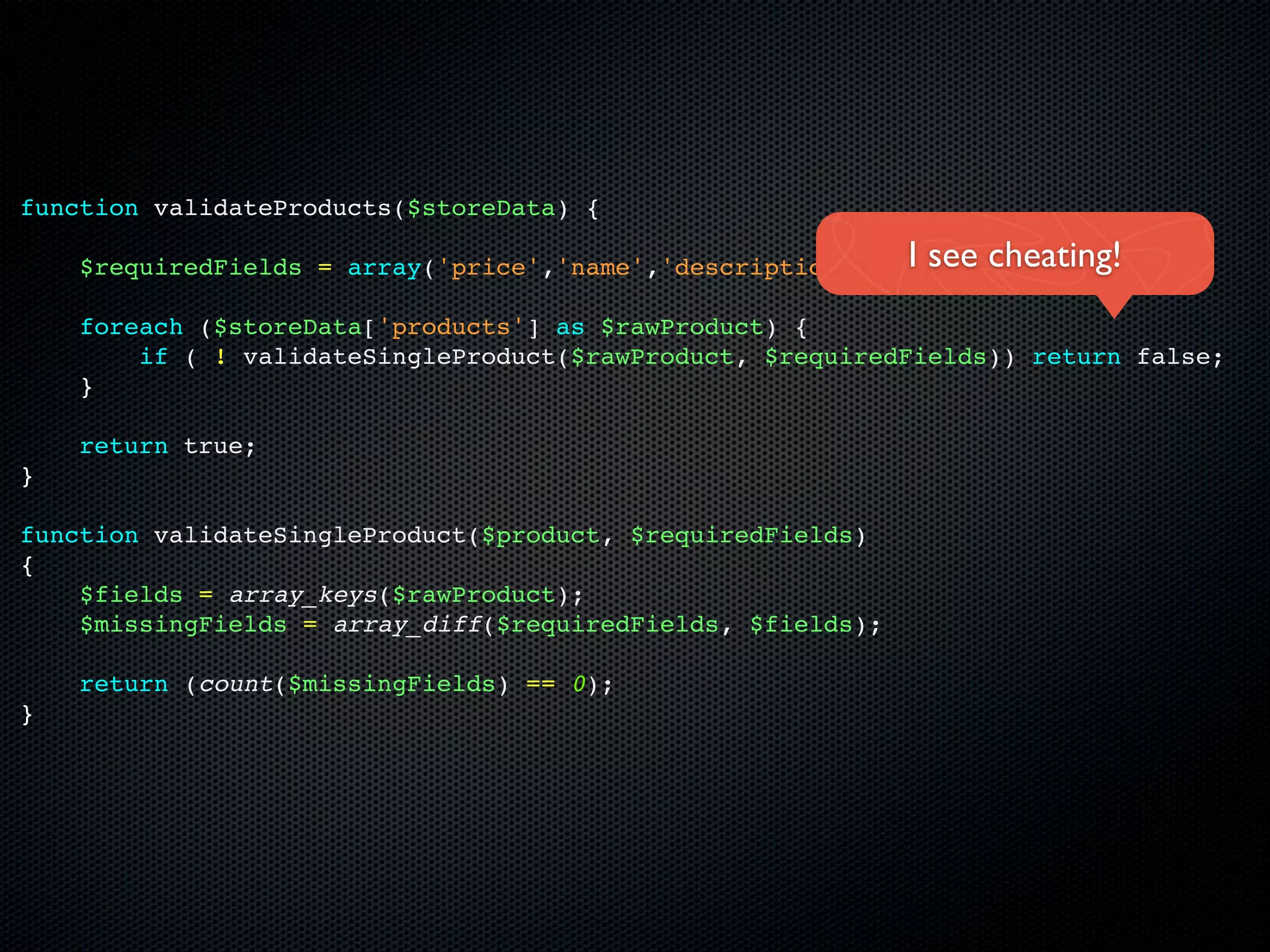 function validateProducts($storeData) {

    $requiredFields = array('price','name','description','type'); cheating!
                                                            I see
    foreach ($storeData['products'] as $rawProduct) {
        if ( ! validateSingleProduct($rawProduct, $requiredFields)) return false;
    }

    return true;
}

function validateSingleProduct($product, $requiredFields)
{
    $fields = array_keys($rawProduct);
    $missingFields = array_diff($requiredFields, $fields);

    return (count($missingFields) == 0);
}
 