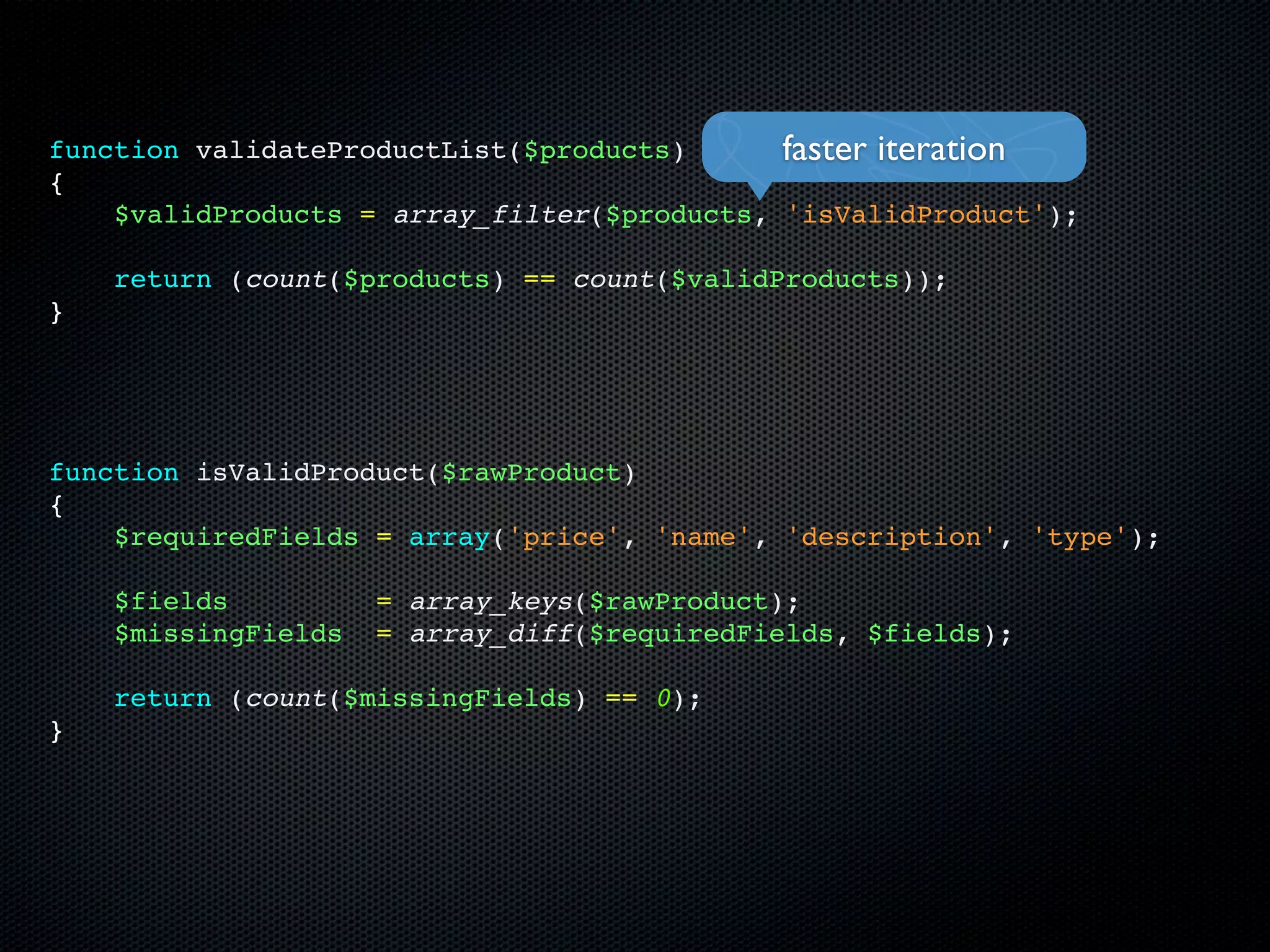 function validateProductList($products)      faster iteration
{
    $validProducts = array_filter($products, 'isValidProduct');

    return (count($products) == count($validProducts));
}




function isValidProduct($rawProduct)
{
    $requiredFields = array('price', 'name', 'description', 'type');

    $fields          = array_keys($rawProduct);
    $missingFields   = array_diff($requiredFields, $fields);

    return (count($missingFields) == 0);
}
 