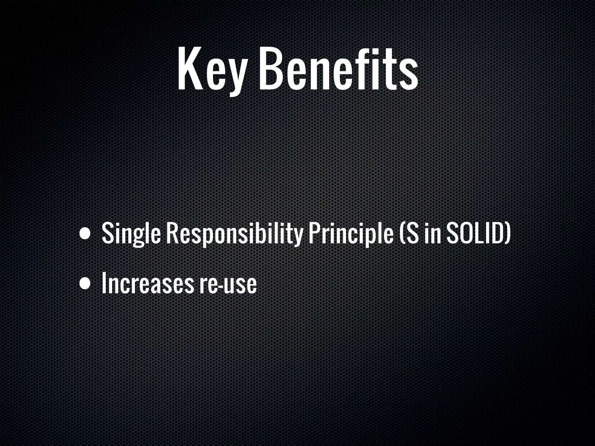 Key Benefits


• Single Responsibility Principle (S in SOLID)

• Increases re-use
 