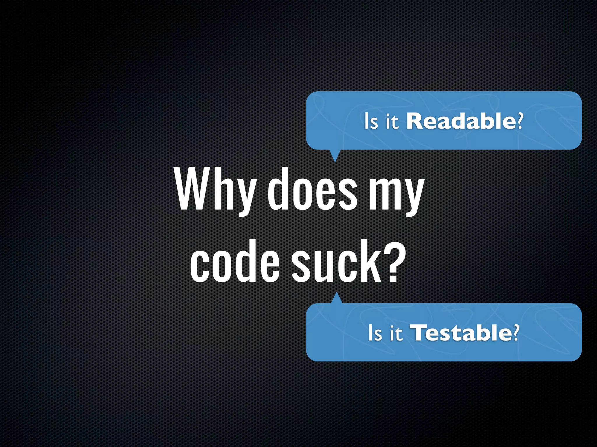 Is it Readable?


Why does my
code suck?
        Is it Testable?
 