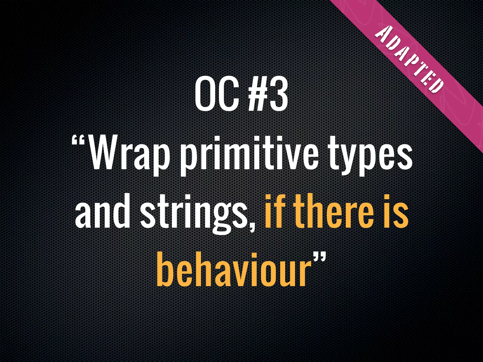 Ad
                      ap
        OC #3




                       te
                           d
“Wrap primitive types
and strings, if there is
     behaviour”
 