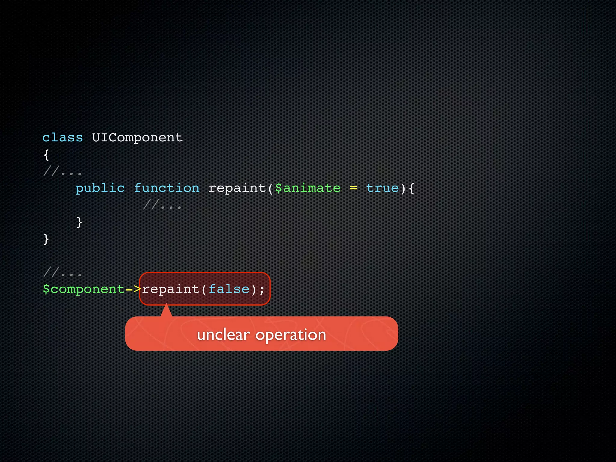 class UIComponent
{
//...
    public function repaint($animate = true){
            //...
    }
}

//...
$component->repaint(false);


                  unclear operation
 