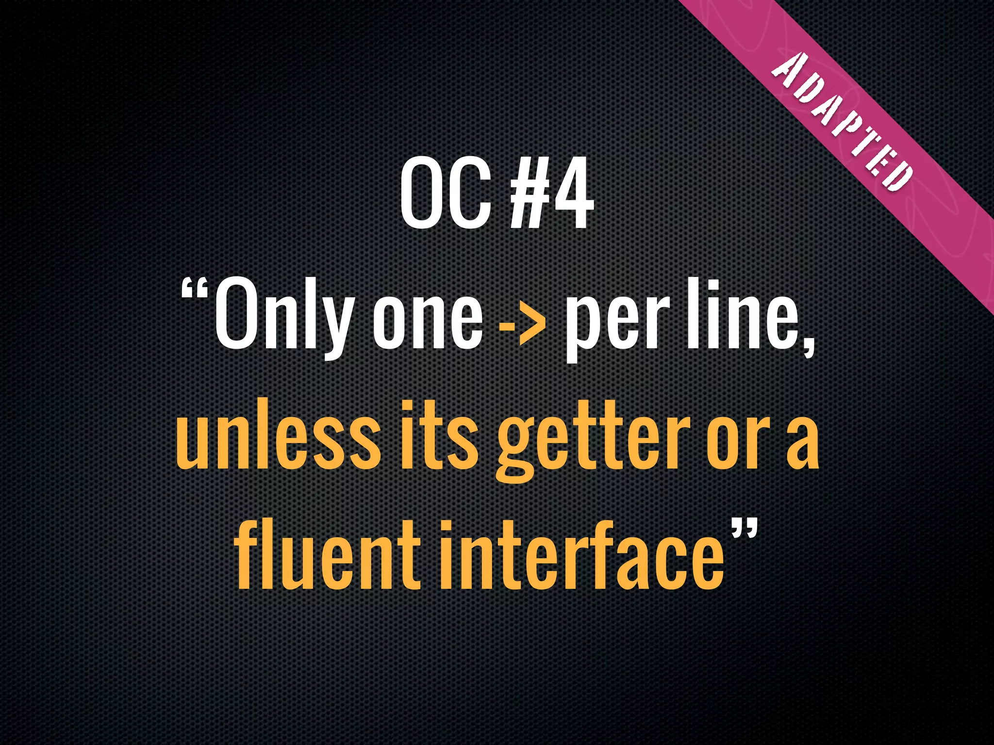 Ad
                     ap
       OC #4




                         te
                         d
“Only one -> per line,
unless its getter or a
 fluent interface”
 