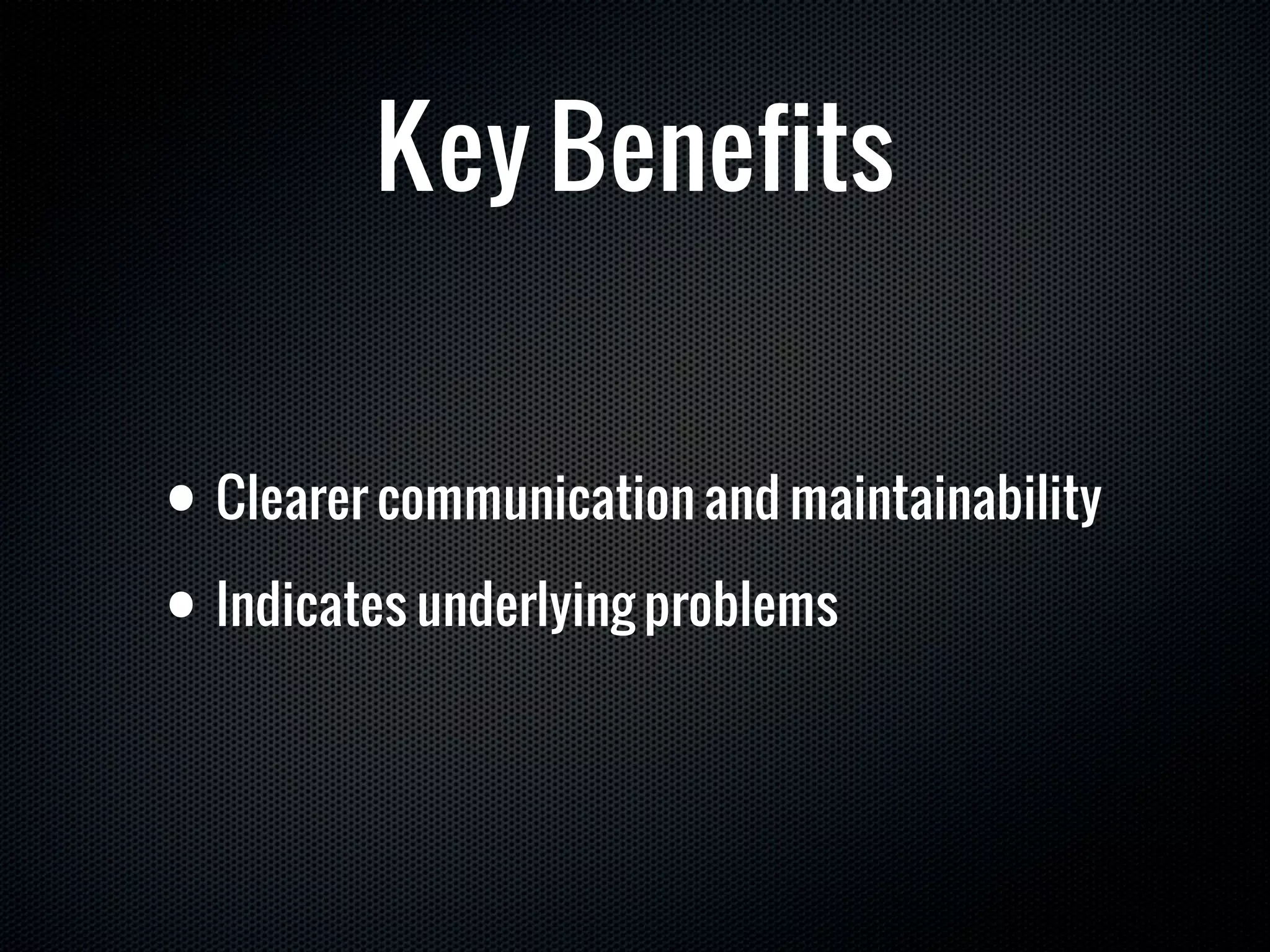 Key Benefits


• Clearer communication and maintainability

• Indicates underlying problems
 