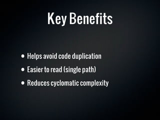 Key Benefits

• Helps avoid code duplication
• Easier to read (single path)
• Reduces cyclomatic complexity
 