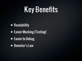 Key Benefits

• Readability
• Easier Mocking (Testing)

• Easier to Debug
• Demeter’s Law
 