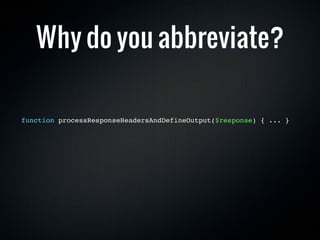 Why do you abbreviate?

function processResponseHeadersAndDefineOutput($response) { ... }
 