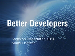 Better Developers
Technical Presentation, 2014
Mikaël Donikian

 