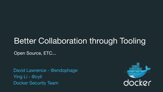 Better Collaboration through Tooling
Open Source, ETC...
David Lawrence - @endophage

Ying Li - @cyli

Docker Security Team
 
