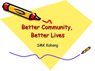 Better Community,  Better Lives SMK Kahang 