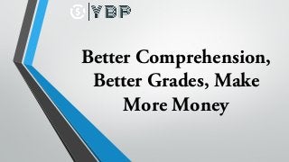 Better Comprehension,
Better Grades, Make
More Money
 