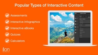 Popular Types of Interactive Content
Assessments

Interactive Infographics

Interactive eBooks

Quizzes

Calculators
 