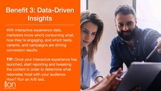 Beneﬁt 3: Data-Driven
Insights
With interactive experience data,
marketers know who’s consuming what,
how they’re engaging...