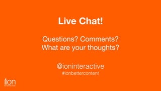 Live Chat!
Questions? Comments?

What are your thoughts?
@ioninteractive
#ionbettercontent
 