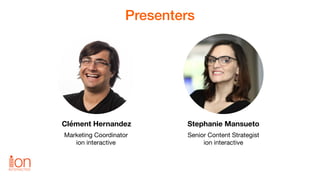 Presenters
Clément Hernandez
Marketing Coordinator

ion interactive
Stephanie Mansueto
Senior Content Strategist

ion inte...