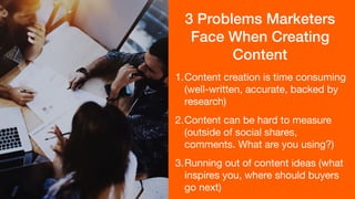 3 Problems Marketers
Face When Creating
Content
1.Content creation is time consuming
(well-written, accurate, backed by
re...
