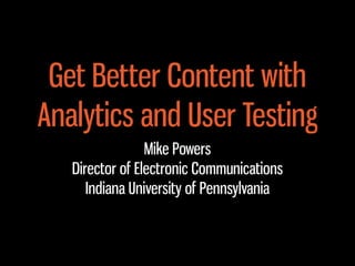 Get Better Content with
Analytics and User Testing
Mike Powers
Director of Electronic Communications
Indiana University of Pennsylvania

 