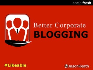 Better Corporate	

            BLOGGING


#Likeable             @JasonKeath
 