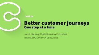 Better customer journeys
One step at a time
Jacob Hartung, Digital Business Consultant
Rikke Koch, Senior UX Consultant
 