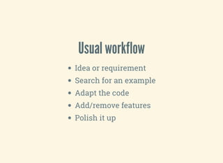 Usual workflow
Idea or requirement
Search for an example
Adapt the code
Add/remove features
Polish it up
 