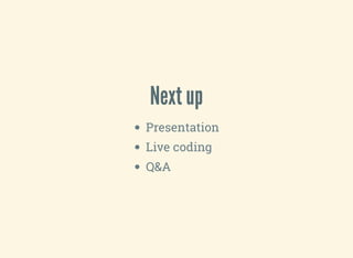 Next up
Presentation
Live coding
Q&A
 