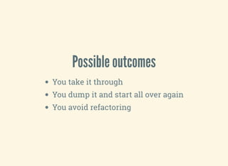 Possible outcomes
You take it through
You dump it and start all over again
You avoid refactoring
 