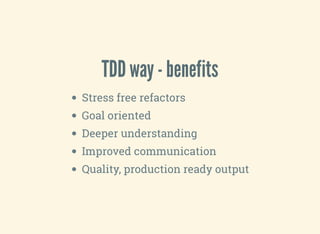 TDD way - benefits
Stress free refactors
Goal oriented
Deeper understanding
Improved communication
Quality, production ready output
 