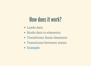 How does it work?
Loads data
Binds data to elements
Transforms those elements
Transitions between states
Example
 