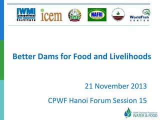 Better Dams for Food and Livelihoods
21 November 2013

CPWF Hanoi Forum Session 15

 