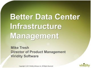Copyright © 2011 Viridity Software, Inc. All Rights Reserved  Better Data Center Infrastructure Management  Mike TreshDirector of Product Management Viridity Software 