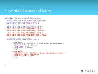 How about a second table
public class MySQLiteHelper extends SQLiteOpenHelper { 
 
private static final String DATABASE_NAME = "lyric.db"; 
private static final int DATABASE_VERSION = 1; 
public static final String COLUMN_ID = "_id"; 
 
public static final String TABLE_LYRICS = "lyrics"; 
public static final String COLUMN_LYRIC = "lyric"; 
public static final String COLUMN_SOURCE = "source"; 
public static final String COLUMN_CHORUS = "isChorus"; 
 
public static final String TABLE_ARTISTS = "artists"; 
public static final String COLUMN_ARTIST_NAME = "name"; 
public static final String COLUMN_ARTIST_LABEL = "label"; 
 
// Database creation sql statement 
private static final String DATABASE_CREATE = 
 
"create table " 
+ TABLE_LYRICS + "( " + COLUMN_ID + " integer primary key autoincrement, " 
+ COLUMN_LYRIC + " text not null, " 
+ COLUMN_CHORUS + " text, " 
+ COLUMN_SOURCE + " integer " 
+ " ); " 
+ 
"create table " 
+ TABLE_ARTISTS + "( " + COLUMN_ID + " integer primary key autoincrement, " 
+ COLUMN_ARTIST_NAME + " text not null, " 
+ COLUMN_ARTIST_LABEL + " text " 
+ " ); " 
;
 
 
... 
 
}
 