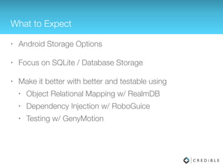 What to Expect
• Android Storage Options
• Focus on SQLite / Database Storage
• Make it better using the Realm Mobile Database
 