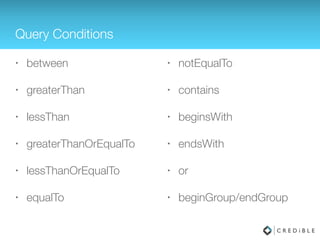 More Queries
// Logical Query Grouping
boolean checkCase = false;
RealmResults<Dog> r = realm.where(Dog.class)
.greaterThan("age", 8) //implicit AND
.beginGroup()
.equalTo("name", “CuJo”, checkCase)
.or()
.contains("name", "rex")
.endGroup()
.findAll();
// Sorting
RealmResults<Dog> result = r.where(Dog.class).findAll(); 
result.sort("age"); // Sort ascending 
result.sort("age", RealmResults.SORT_ORDER_DESCENDING); 
// Result Aggregation
long sum = result.sum("age").longValue(); 
long min = result.min("age").longValue(); 
long max = result.max("age").longValue(); 
double average = result.average("age"); 
long matches = result.size();
 
