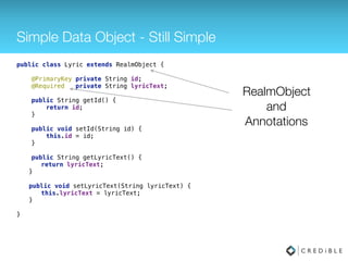 Custom SQLiteOpenHelper Goes Away!
public class MySQLiteHelper extends SQLiteOpenHelper { 
 
public static final String TABLE_LYRICS = "lyrics"; 
public static final String COLUMN_ID = "_id"; 
public static final String COLUMN_LYRIC = "lyric"; 
 
private static final String DATABASE_NAME = "lyric.db"; 
private static final int DATABASE_VERSION = 1; 
 
// Database creation sql statement 
private static final String DATABASE_CREATE = "create table " 
+ TABLE_LYRICS + "( " + COLUMN_ID 
+ " integer primary key autoincrement, " + COLUMN_LYRIC 
+ " text not null);"; 
 
public MySQLiteHelper(Context context) { 
super(context, DATABASE_NAME, null, DATABASE_VERSION); 
} 
 
@Override 
public void onCreate(SQLiteDatabase database) { 
database.execSQL(DATABASE_CREATE); 
} 
 
@Override 
public void onUpgrade(SQLiteDatabase db, int oldVersion, int newVersion) { 
Log.w(MySQLiteHelper.class.getName(), 
"Upgrading database from version " + oldVersion + " to " 
+ newVersion + ", which will destroy all old data"); 
db.execSQL("DROP TABLE IF EXISTS " + TABLE_LYRICS); 
onCreate(db); 
} 
 
}
 
