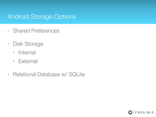 Android Storage Options
• Shared Preferences
• Disk Storage
• Internal
• External
• Relational Database w/ SQLite
 