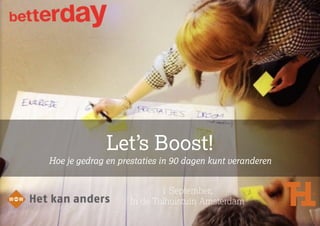 1 September,
In de Tolhuistuin Amsterdam
Let’s Boost!
Hoe je gedrag en prestaties in 90 dagen kunt veranderen
 